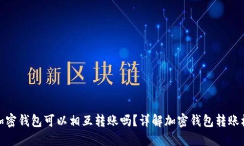 各加密錢包可以相互轉(zhuǎn)賬嗎？詳解加密錢包轉(zhuǎn)賬機(jī)制