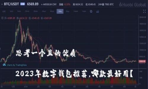 思考一個且的優(yōu)質(zhì)

2023年數(shù)字錢包推薦，哪款最好用？