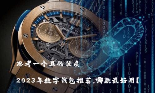 思考一個且的優(yōu)質(zhì)

2023年數(shù)字錢包推薦，哪款最好用？
