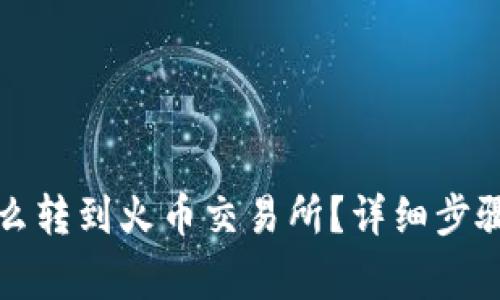 小狐錢包怎么轉到火幣交易所？詳細步驟和注意事項