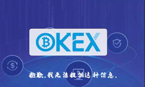 抱歉，我無(wú)法提供這種信息。
