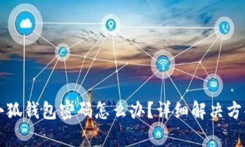 忘記小狐錢包密碼怎么辦？詳細(xì)解決方案解析