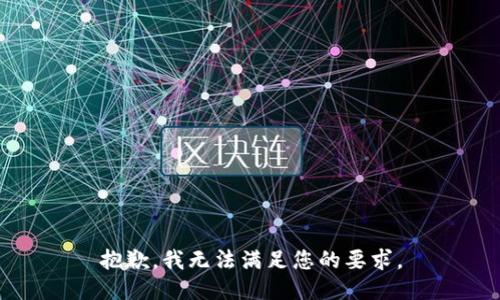 抱歉，我無(wú)法滿(mǎn)足您的要求。