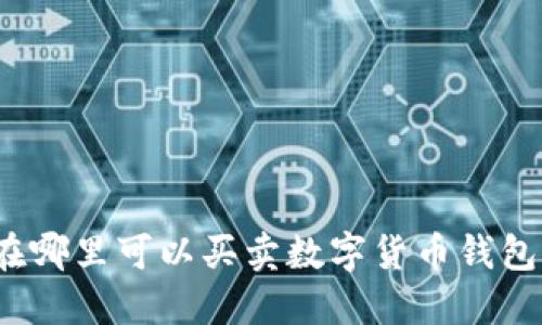 在哪里可以買賣數(shù)字貨幣錢包？