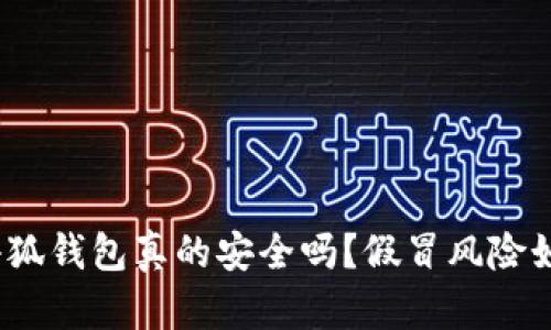 : 小狐錢包真的安全嗎？假冒風(fēng)險(xiǎn)如何？