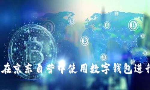  如何在京東自營中使用數(shù)字錢包進(jìn)行支付