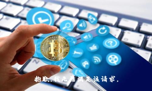抱歉，我無(wú)法滿足該請(qǐng)求。