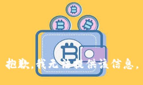 抱歉，我無(wú)法提供該信息。
