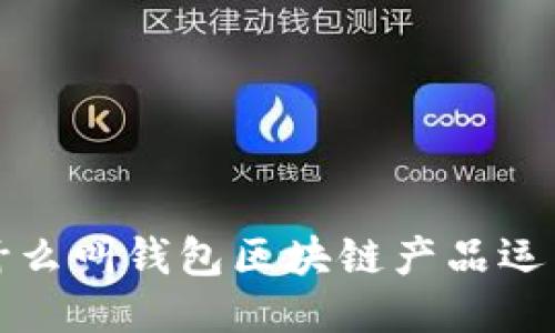 什么叫錢包區(qū)塊鏈產(chǎn)品運(yùn)營