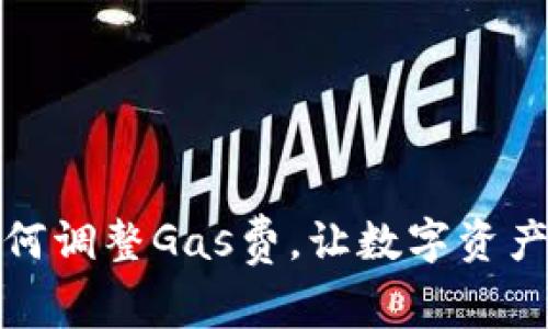 小狐錢包如何調(diào)整Gas費(fèi)，讓數(shù)字資產(chǎn)交易更高效