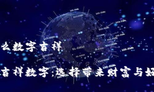 錢包發(fā)什么數字吉祥

錢包里的吉祥數字：選擇帶來財富與好運的符號