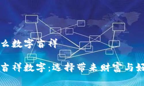 錢包發(fā)什么數字吉祥

錢包里的吉祥數字：選擇帶來財富與好運的符號