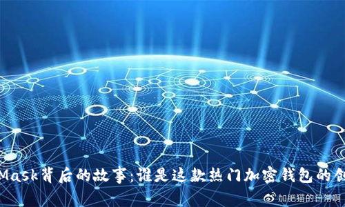 MetaMask背后的故事：誰是這款熱門加密錢包的創(chuàng)造者？