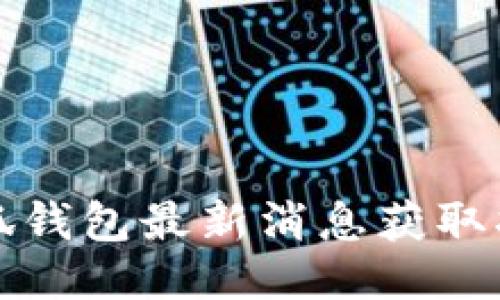 小狐錢(qián)包最新消息獲取指南
