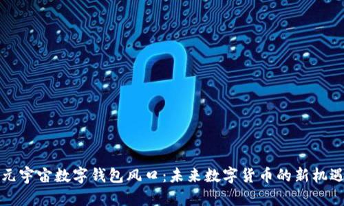 元宇宙數(shù)字錢包風(fēng)口：未來數(shù)字貨幣的新機遇
