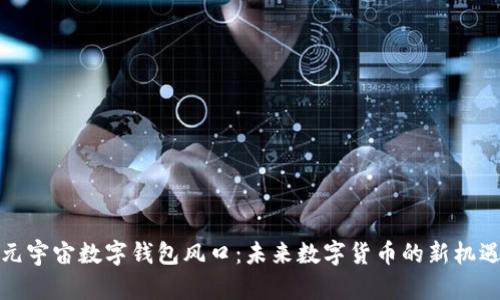 元宇宙數(shù)字錢包風(fēng)口：未來數(shù)字貨幣的新機遇