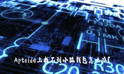 Aptoide上找不到小狐錢包怎么辦？