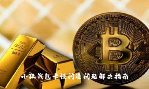 小狐錢包卡慢閃退問(wèn)題解決指南