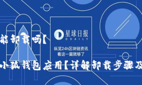 小狐錢包能卸載嗎？

如何卸載小狐錢包應(yīng)用？詳解卸載步驟及注意事項(xiàng)