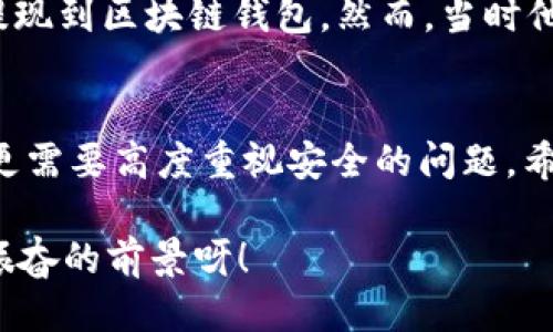   OK提現(xiàn)到區(qū)塊鏈錢包，靠譜嗎？ / 
 guanjianci OKEx, 區(qū)塊鏈錢包, 提現(xiàn)  /guanjianci 

引言：追尋數(shù)字資產(chǎn)的真相
在當(dāng)今的數(shù)字金融世界里，越來越多的人對(duì)于區(qū)塊鏈技術(shù)和加密貨幣的關(guān)注與日俱增。尤其是在經(jīng)歷了一系列市場波動(dòng)和監(jiān)管新聞之后，用戶們不禁心生疑慮：OK提現(xiàn)到區(qū)塊鏈錢包是不是真的？這是否意味著資金安全？伴隨著這樣的疑問，許多人開始在相關(guān)論壇尋找答案，也有不少人從朋友那里得到了不同的看法和建議。

什么是OKEx平臺(tái)？
OKEx是一家全球領(lǐng)先的數(shù)字資產(chǎn)交易平臺(tái)，它為用戶提供多種加密貨幣的交易選擇，并且具備強(qiáng)大的流動(dòng)性。用戶們可以在平臺(tái)上進(jìn)行現(xiàn)貨交易、合約交易等多種操作。由于其良好的聲譽(yù)以及多樣的交易產(chǎn)品，OKEx吸引了成千上萬的用戶。在這個(gè)平臺(tái)上，用戶可以輕松地進(jìn)行資產(chǎn)的買賣、存儲(chǔ)和提現(xiàn)。

提現(xiàn)到區(qū)塊鏈錢包的過程
提現(xiàn)到區(qū)塊鏈錢包的過程其實(shí)相對(duì)簡單，但對(duì)于許多初次接觸這一領(lǐng)域的用戶來說，可能還是稍顯復(fù)雜。首先，用戶需要有一個(gè)區(qū)塊鏈錢包，這是進(jìn)行提現(xiàn)的前提條件。然后，用戶在OKEx平臺(tái)上完成提現(xiàn)申請(qǐng)，填寫好目標(biāo)錢包地址及提現(xiàn)金額，并確認(rèn)相關(guān)信息無誤，最終提交請(qǐng)求。只需幾分鐘的時(shí)間，您就能將您的資產(chǎn)安全地轉(zhuǎn)移到區(qū)塊鏈錢包中。

提現(xiàn)的安全性分析
在談到提現(xiàn)的安全性時(shí)，我們需要從多個(gè)角度來看待。首先，OKEx作為一家樂于受監(jiān)管的平臺(tái)，擁有相應(yīng)的安全措施來保障用戶的資金安全。再者，用戶在進(jìn)行提現(xiàn)時(shí)，一定要仔細(xì)核對(duì)目標(biāo)錢包地址，因?yàn)橐坏┹斎脲e(cuò)誤，您的數(shù)字資產(chǎn)可能就此損失，無法找回！

區(qū)塊鏈錢包的優(yōu)勢(shì)
選擇一個(gè)好的區(qū)塊鏈錢包同樣重要！理論上，區(qū)塊鏈錢包為用戶提供了一種數(shù)字資產(chǎn)管理的新方式。它使得用戶能夠隨時(shí)隨地掌控自己的資產(chǎn)，并且由于其去中心化的特性，資金更不易受到黑客攻擊。此外，許多區(qū)塊鏈錢包還支持多種加密貨幣的存儲(chǔ)，方便用戶進(jìn)行資產(chǎn)的多元化管理。

常見問題解析
在這里，我們匯總了許多用戶在進(jìn)行OK提現(xiàn)到區(qū)塊鏈錢包時(shí)所遇到的常見問題，幫助大家更好地理解這個(gè)過程：
ul
    listrong我的提現(xiàn)需要多長時(shí)間？/strong一般情況下，提現(xiàn)請(qǐng)求提交后會(huì)在幾分鐘內(nèi)處理成功，但請(qǐng)留意區(qū)塊鏈網(wǎng)絡(luò)的擁堵情況。/li
    listrong我可以提現(xiàn)到任何錢包嗎？/strong是的，只要該錢包支持您所提現(xiàn)的加密貨幣，但要確保您輸入的地址是正確的!/li
    listrong我的資金安全嗎？/strong只要您操作得當(dāng)，選擇正規(guī)的交易平臺(tái)和受到認(rèn)可的錢包，您的資金就會(huì)非常安全。/li
/ul

情感的連接：用戶故事
與金融交易相關(guān)的情感故事無盡，眾多用戶都有過驚心動(dòng)魄的經(jīng)歷。有一位來自北京的用戶張先生，記得在一次市場的高峰期，他一鼓作氣地將自己的資產(chǎn)從OKEx提現(xiàn)到區(qū)塊鏈錢包。然而，當(dāng)時(shí)他因過于緊張，竟然將錢包地址輸入錯(cuò)誤，整整損失了一個(gè)多月的工資！多么痛苦的教訓(xùn)呀，至今想起依然心有余悸！這件事情使他更加深刻地意識(shí)到提現(xiàn)操作的風(fēng)險(xiǎn)。

總結(jié)與展望
綜上所述，OK提現(xiàn)到區(qū)塊鏈錢包的過程并不是一件復(fù)雜的事情，但這其中的安全隱患值得我們每一個(gè)人關(guān)注。隨著數(shù)字資產(chǎn)的飛速發(fā)展，用戶們?cè)谙硎鼙憷耐瑫r(shí)，更需要高度重視安全的問題。希望通過這篇文章，能讓每位讀者對(duì)OK平臺(tái)的提現(xiàn)流程有更深入的理解，從而在這個(gè)快速發(fā)展的市場中游刃有余。

總的來說，數(shù)字資產(chǎn)的提現(xiàn)和管理是一個(gè)令人期待但又充滿挑戰(zhàn)的領(lǐng)域。只要我們謹(jǐn)慎行事、不斷學(xué)習(xí)，相信可以更好地把握住這一瞬息萬變的市場機(jī)會(huì)！多么令人振奮的前景呀！