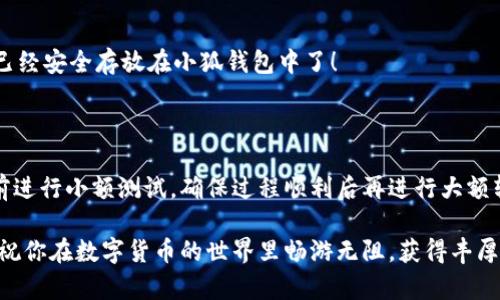 如何將數(shù)字貨幣轉入小狐錢包？

如果你想將數(shù)字貨幣存放到小狐錢包里，這里將為你詳細介紹整個操作過程。小狐錢包以其用戶友好和安全性高而受到許多投資者的青睞。下面將分步驟為你分析如何將幣轉入小狐錢包，確保你順利進行，并在過程中盡量不出現(xiàn)任何問題。

第一步：下載并安裝小狐錢包

首先，你需要確保已經在你的手機或電腦上下載并安裝了小狐錢包。你可以在官方網(wǎng)站或者應用商店中搜索“小狐錢包”，選擇官方應用進行下載。安裝過程非常簡單，只需要按照提示一步步操作即可。

第二步：注冊并創(chuàng)建錢包

下載完成后，打開小狐錢包應用。你需要創(chuàng)建一個新錢包，遵循應用里的提示，輸入必要的信息。創(chuàng)建錢包的過程中，你會被要求設置密碼，這個密碼很重要，一定要妥善保管！多么令人振奮！你即將在這里開啟你的數(shù)字資產之旅！

第三步：備份錢包助記詞

當你的錢包創(chuàng)建成功后，小狐錢包會生成一組助記詞。這組詞是你錢包的唯一識別碼，丟失或泄露可能會導致你的資金受到威脅！一定要將助記詞備份到安全的地方，不要與他人分享，確保你的財富安全。此時，不妨找個紙筆，認真寫下這些助記詞。

第四步：獲取小狐錢包地址

在小狐錢包的界面中，你會看到你的錢包地址，這個地址是你轉幣的關鍵。在轉入任何數(shù)字貨幣之前，要確保你選擇的幣種與小狐錢包支持的幣種相匹配（例如，Ethereum、Bitcoin等）。你可以在“資產”頁面中找到這個錢包地址，點擊“復制”或“分享”功能，將地址復制到剪貼板。

第五步：從交易所提幣

現(xiàn)在，你需要打開你存放數(shù)字貨幣的交易所（如幣安、火幣等），并登錄你的賬戶。找到你希望轉出的錢包，點擊“提現(xiàn)”或“提幣”功能。在零錢包中粘貼你剛才從小狐錢包中復制的錢包地址。

在提幣頁面中，輸入你要轉出的金額，并確認所有信息無誤后，提交提幣申請。此時，交易所可能會請求你進行二次驗證（例如，通過手機驗證碼或郵箱確認），請按要求完成。等待幾分鐘后，種種繁復的操作終于到此為止！多么令人期待啊，看看你的幣是否到賬！

第六步：確認到賬

回來小狐錢包，刷新資產頁面，查看是否已經到賬。如果一切順利，你就能看到轉入的數(shù)字貨幣了。太棒了！你的資產已經安全存放在小狐錢包中了！

最后的提示

無論你是數(shù)字貨幣的新手還是老手，在轉幣過程中一定要小心翼翼，確保各個環(huán)節(jié)的信息準確無誤。建議你在轉賬前進行小額測試，確保過程順利后再進行大額轉賬。安全永遠是第一位的！

在小狐錢包的使用過程中，如果你有任何疑問，可以隨時查看官方幫助文檔，或者加入相關的社區(qū)獲取幫助和建議。祝你在數(shù)字貨幣的世界里暢游無阻，獲得豐厚的回報！多么令人振奮的時代啊，數(shù)字資產正在重新塑造我們的財富觀念！