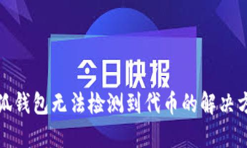小狐錢包無法檢測(cè)到代幣的解決方案