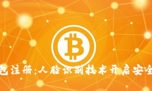 數字錢包注冊：人臉識別技術開啟安全新紀元