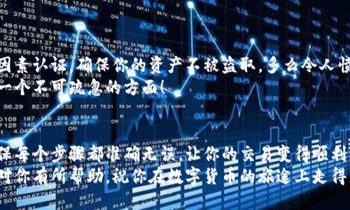   小狐錢包提幣到歐易的詳細操作指南 / 
 guanjianci 小狐錢包, 提幣, 歐易 /guanjianci 

引言
在數(shù)字貨幣的世界里，錢包和交易所就像是我們生活中的銀行和ATM機。特別是對許多初學者來說，小狐錢包（Fox Wallet）和歐易（OKEx）是兩個非常受歡迎的應用。那么，如何將小狐錢包中的幣提取到歐易呢？這個過程其實并不復雜，只要你跟著我們的步驟，就可以順利完成。

第一步：準備工作
在開始之前，我們需要確保你已經(jīng)做好了必要的準備工作。這包括：
ul
  li安裝并注冊小狐錢包和歐易賬號。/li
  li確保你已經(jīng)在小狐錢包中擁有了要提取的數(shù)字貨幣。/li
  li確認歐易上能夠接受你要提幣的數(shù)字貨幣，例如BTC、ETH等。/li
/ul
只有在做好這些準備工作后，你才能順利進行提幣操作。因此，請仔細檢查！

第二步：獲取歐易的提幣地址
提幣的第一步是獲取你在歐易的提幣地址。這是一個非常重要的環(huán)節(jié)，因為它是讓你的幣有地方去的“地址”。操作步驟如下：
ol
  li登錄你的歐易賬戶。/li
  li在界面中找到“資產(chǎn)”或“錢包”選項。/li
  li選擇“提幣”，找到你想要提取的幣種。/li
  li點擊“獲取地址”或“新增地址”，系統(tǒng)會為你生成一個提幣地址。/li
/ol
確保復制此地址，萬一輸錯了，可就麻煩了。小心是成功的一半，確保你的地址正確無誤，多么令人振奮！

第三步：在小狐錢包中發(fā)起提幣
現(xiàn)在你已經(jīng)有了歐易的提幣地址，接下來就可以在小狐錢包中發(fā)起提幣了。步驟如下：
ol
  li打開你的小狐錢包，輸入密碼登錄。/li
  li在錢包界面中，選擇你想提幣的幣種。/li
  li找到“提幣”或“發(fā)送”選項。/li
  li在提幣頁面中，粘貼你從歐易復制的提幣地址。/li
  li輸入你想要提取的數(shù)量，并確認所有信息無誤。/li
/ol
在這里務必要檢查多次你的提幣地址和數(shù)量，以防止任何錯誤的發(fā)生。畢竟，一旦進行交易，將無法逆轉(zhuǎn)！

第四步：確認交易
完成以上步驟后，你將看到提幣的確認界面。小狐錢包會要求你確認這筆交易的所有細節(jié)。在這一關頭，我們要再次檢查一遍：
ul
  li提幣地址是否正確？/li
  li提幣數(shù)量是否符合預期？/li
  li手續(xù)費是否在可承受范圍內(nèi)？/li
/ul
確認無誤后，點擊“確認”或者“發(fā)送”。多么令人興奮的時刻，即將把你的資產(chǎn)轉(zhuǎn)移到另一個平臺！

第五步：等待交易確認
一旦你確認了提幣請求，接下來的事情就交給區(qū)塊鏈網(wǎng)絡了。此時，你需要耐心等待，通常交易會在幾分鐘到幾小時之間完成。如果你覺得等待有些漫長，可以在歐易查看當前的交易狀況。
如果在這個過程中出現(xiàn)了問題，比如提幣未到賬，首先要檢查小狐錢包的交易記錄，確認交易是否成功。如果交易狀態(tài)顯示為“已完成”，但歐易仍在等待，那可能是區(qū)塊鏈的一些延遲，建議你耐心等待！

第六步：在歐易確認到賬
如果你的提幣交易順利進行，那么在你再次登錄歐易時，就會在錢包中看到這筆剛剛到賬的資金。當你看到這筆資金時，是不是感到非常激動呢？
這時，你可以選擇繼續(xù)進行交易，或者查看市場的走勢！

關于安全性的重要提醒
在進行數(shù)字貨幣交易時，安全性是最重要的因素之一。無論是小狐錢包還是歐易，都需要你設置復雜的密碼，啟用雙因素認證，確保你的資產(chǎn)不被盜取。多么令人憤怒的是，許多用戶因為忽視安全問題而遭受損失！
建議定期檢查你的錢包安全設置，尤其是在頻繁交易后?？傊胍跀?shù)字貨幣市場中保住自己的資產(chǎn)，安全問題是一個不可疏忽的方面！

總結(jié)
通過以上步驟，你將能順利地將小狐錢包中的幣提幣到歐易。盡管這個過程聽起來簡單，但細節(jié)卻非常重要。務必確保每個步驟都準確無誤，讓你的交易變得順利而愉快。
無論是剛?cè)腴T的新人，還是經(jīng)驗豐富的玩家，了解如何安全、順利地進行數(shù)字貨幣交易都是一項必備技能。希望本文對你有所幫助，祝你在數(shù)字貨幣的旅途上走得更遠，更穩(wěn)！多么令人激動的未來！