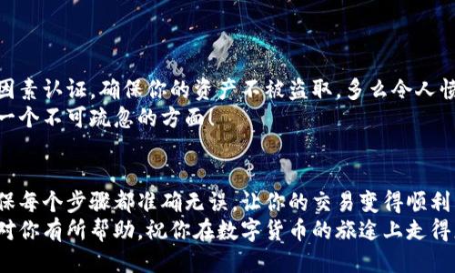   小狐錢包提幣到歐易的詳細操作指南 / 
 guanjianci 小狐錢包, 提幣, 歐易 /guanjianci 

引言
在數(shù)字貨幣的世界里，錢包和交易所就像是我們生活中的銀行和ATM機。特別是對許多初學者來說，小狐錢包（Fox Wallet）和歐易（OKEx）是兩個非常受歡迎的應用。那么，如何將小狐錢包中的幣提取到歐易呢？這個過程其實并不復雜，只要你跟著我們的步驟，就可以順利完成。

第一步：準備工作
在開始之前，我們需要確保你已經(jīng)做好了必要的準備工作。這包括：
ul
  li安裝并注冊小狐錢包和歐易賬號。/li
  li確保你已經(jīng)在小狐錢包中擁有了要提取的數(shù)字貨幣。/li
  li確認歐易上能夠接受你要提幣的數(shù)字貨幣，例如BTC、ETH等。/li
/ul
只有在做好這些準備工作后，你才能順利進行提幣操作。因此，請仔細檢查！

第二步：獲取歐易的提幣地址
提幣的第一步是獲取你在歐易的提幣地址。這是一個非常重要的環(huán)節(jié)，因為它是讓你的幣有地方去的“地址”。操作步驟如下：
ol
  li登錄你的歐易賬戶。/li
  li在界面中找到“資產(chǎn)”或“錢包”選項。/li
  li選擇“提幣”，找到你想要提取的幣種。/li
  li點擊“獲取地址”或“新增地址”，系統(tǒng)會為你生成一個提幣地址。/li
/ol
確保復制此地址，萬一輸錯了，可就麻煩了。小心是成功的一半，確保你的地址正確無誤，多么令人振奮！

第三步：在小狐錢包中發(fā)起提幣
現(xiàn)在你已經(jīng)有了歐易的提幣地址，接下來就可以在小狐錢包中發(fā)起提幣了。步驟如下：
ol
  li打開你的小狐錢包，輸入密碼登錄。/li
  li在錢包界面中，選擇你想提幣的幣種。/li
  li找到“提幣”或“發(fā)送”選項。/li
  li在提幣頁面中，粘貼你從歐易復制的提幣地址。/li
  li輸入你想要提取的數(shù)量，并確認所有信息無誤。/li
/ol
在這里務必要檢查多次你的提幣地址和數(shù)量，以防止任何錯誤的發(fā)生。畢竟，一旦進行交易，將無法逆轉(zhuǎn)！

第四步：確認交易
完成以上步驟后，你將看到提幣的確認界面。小狐錢包會要求你確認這筆交易的所有細節(jié)。在這一關頭，我們要再次檢查一遍：
ul
  li提幣地址是否正確？/li
  li提幣數(shù)量是否符合預期？/li
  li手續(xù)費是否在可承受范圍內(nèi)？/li
/ul
確認無誤后，點擊“確認”或者“發(fā)送”。多么令人興奮的時刻，即將把你的資產(chǎn)轉(zhuǎn)移到另一個平臺！

第五步：等待交易確認
一旦你確認了提幣請求，接下來的事情就交給區(qū)塊鏈網(wǎng)絡了。此時，你需要耐心等待，通常交易會在幾分鐘到幾小時之間完成。如果你覺得等待有些漫長，可以在歐易查看當前的交易狀況。
如果在這個過程中出現(xiàn)了問題，比如提幣未到賬，首先要檢查小狐錢包的交易記錄，確認交易是否成功。如果交易狀態(tài)顯示為“已完成”，但歐易仍在等待，那可能是區(qū)塊鏈的一些延遲，建議你耐心等待！

第六步：在歐易確認到賬
如果你的提幣交易順利進行，那么在你再次登錄歐易時，就會在錢包中看到這筆剛剛到賬的資金。當你看到這筆資金時，是不是感到非常激動呢？
這時，你可以選擇繼續(xù)進行交易，或者查看市場的走勢！

關于安全性的重要提醒
在進行數(shù)字貨幣交易時，安全性是最重要的因素之一。無論是小狐錢包還是歐易，都需要你設置復雜的密碼，啟用雙因素認證，確保你的資產(chǎn)不被盜取。多么令人憤怒的是，許多用戶因為忽視安全問題而遭受損失！
建議定期檢查你的錢包安全設置，尤其是在頻繁交易后?？傊?，想要在數(shù)字貨幣市場中保住自己的資產(chǎn)，安全問題是一個不可疏忽的方面！

總結(jié)
通過以上步驟，你將能順利地將小狐錢包中的幣提幣到歐易。盡管這個過程聽起來簡單，但細節(jié)卻非常重要。務必確保每個步驟都準確無誤，讓你的交易變得順利而愉快。
無論是剛?cè)腴T的新人，還是經(jīng)驗豐富的玩家，了解如何安全、順利地進行數(shù)字貨幣交易都是一項必備技能。希望本文對你有所幫助，祝你在數(shù)字貨幣的旅途上走得更遠，更穩(wěn)！多么令人激動的未來！