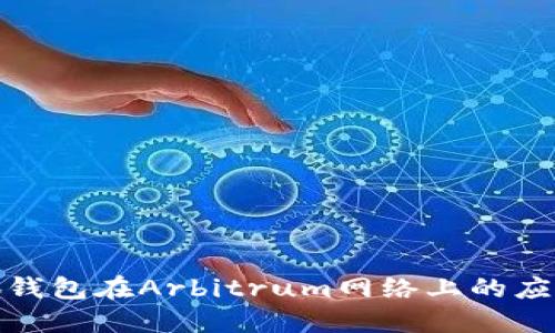 探索小狐錢包在Arbitrum網(wǎng)絡上的應用與優(yōu)勢