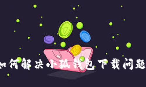 如何解決小狐錢包下載問題？