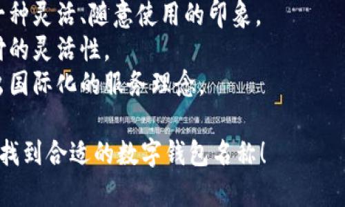 選擇數(shù)字錢包的名稱時，可以考慮以下幾個方面：

1. ****：名稱應簡短且易于記憶，便于用戶快速想起。
   
2. **功能性**：名稱可以反映數(shù)字錢包的主要功能，如“快付”、“智付”等。

3. **品牌個性**：考慮是否要融入品牌的個性、文化或價值觀，使名稱更具吸引力。

4. **目標受眾**：思考目標用戶群體，名稱是否能夠引起他們的共鳴。

5. **可擴展性**：名稱應考慮將來可能擴展的功能和服務。

以下是一些命名建議：

- **快易付**：傳達支付快速便捷的感覺。
- **智錢帶**：寓意智能化的金融管理。
- **隨心錢包**：給人一種靈活、隨意使用的印象。
- **靈活付**：強調(diào)支付的靈活性。
- **環(huán)球錢包**：透露出國際化的服務理念。

希望這些建議能幫助你找到合適的數(shù)字錢包名稱！