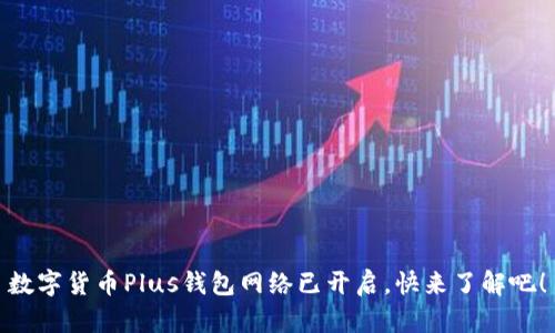 數(shù)字貨幣Plus錢包網(wǎng)絡(luò)已開啟，快來(lái)了解吧！