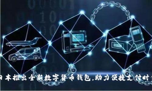 日本推出全新數(shù)字貨幣錢包，助力便捷支付時代