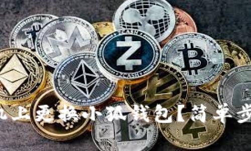 如何在手機(jī)上更換小狐錢包？簡(jiǎn)單步驟大揭秘！