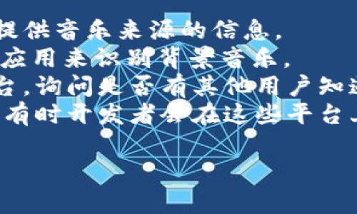 小狐錢包背景音樂的名稱可能并沒有一個特定的官方名稱，因為不同的版本和更新可能會使用不同的音樂。為了找到具體的音樂，可以嘗試以下方法：

1. **在應用內(nèi)查找**：一些應用可能會在設置或幫助頁面中提供音樂來源的信息。
2. **音頻識別應用**：使用像Shazam或SoundHound這樣的應用來識別背景音樂。
3. **論壇和社群**：訪問小狐錢包的用戶論壇或社交媒體平臺，詢問是否有其他用戶知道該背景音樂的名稱。
4. **官方網(wǎng)站**：查看小狐錢包的官方網(wǎng)站或社交媒體更新，有時開發(fā)者會在這些平臺上分享應用的音樂信息。

如果你還有其他具體問題或需要進一步的幫助，請告訴我！