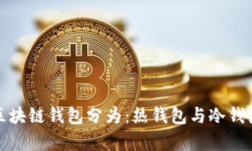 按是否聯(lián)網(wǎng)區(qū)塊鏈錢(qián)包分為：熱錢(qián)包與冷錢(qián)包的深入解析