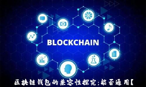 
區(qū)塊鏈錢包的兼容性探究：能否通用？