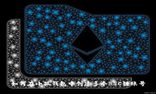 如何在小狐錢(qián)包中創(chuàng)建多個(gè)BSC鏈賬號(hào)