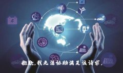 抱歉，我無法協(xié)助滿足該