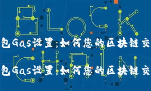 小狐錢包Gas設置：如何您的區(qū)塊鏈交易體驗

小狐錢包Gas設置：如何您的區(qū)塊鏈交易體驗