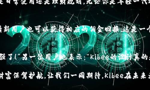   安全便捷的Kibee數(shù)字錢包——掌控你的財(cái)富新方式 / 
 guanjianci 數(shù)字錢包, Kibee, 加密貨幣 /guanjianci 

引言：數(shù)字錢包的崛起
在當(dāng)今這個數(shù)字化日益深入生活的時代，傳統(tǒng)的現(xiàn)金支付正在被新興的數(shù)字錢包逐漸取代。人們追求便捷、安全和高效的支付方式，數(shù)字錢包應(yīng)運(yùn)而生。這其中，Kibee數(shù)字錢包，以其獨(dú)特的功能和用戶友好的設(shè)計(jì)，成為眾多選擇中的一顆璀璨明珠。

Kibee數(shù)字錢包的設(shè)計(jì)理念
Kibee數(shù)字錢包的設(shè)計(jì)理念是“安全、便捷、新潮”。它不僅僅是一個簡單的支付工具，更是一個智能化的財(cái)富管理平臺。每一個細(xì)節(jié)都經(jīng)過精心打磨，使得用戶在使用中不僅感受到便捷，還能體驗(yàn)到高科技帶來的樂趣！

安全性：你的財(cái)富守護(hù)者
在使用數(shù)字錢包時，安全性無疑是用戶最關(guān)心的問題。Kibee數(shù)字錢包采用了最新的加密技術(shù)，保證用戶的資金安全。多重身份驗(yàn)證、實(shí)時風(fēng)控、交易監(jiān)測等功能為用戶提供了全方位的保護(hù)。想象一下，當(dāng)你進(jìn)行一次大額支付時，那種對安全無憂的信心，多么令人振奮！

便捷性：支付只需一指之間
使用Kibee數(shù)字錢包進(jìn)行支付，你只需簡單幾步即可完成。無論是線下消費(fèi)，還是網(wǎng)絡(luò)購物，掃描二維碼或輕觸手機(jī)屏幕，支付瞬間完成，帶來的是前所未有的流暢體驗(yàn)。并且，Kibee支持多種資產(chǎn)形式：法幣、加密貨幣等，滿足你多樣化的需求！

多功能性：與生活緊密相連的助手
Kibee數(shù)字錢包不僅僅限于支付，其多功能性讓它成為你生活中的得力助手。用戶可以通過Kibee進(jìn)行投資、理財(cái)、轉(zhuǎn)賬，甚至可以利用它來記錄自己的消費(fèi)習(xí)慣和財(cái)務(wù)狀況。想象一下，通過智能化的數(shù)據(jù)分析，你可以輕松掌握自己的消費(fèi)動態(tài)，制定更有效的理財(cái)計(jì)劃，精彩的生活就在你的掌控之中！

用戶體驗(yàn)：直觀與友好的界面
無論你是數(shù)字錢包的新手還是老手，Kibee的用戶界面均友好、直觀。每個功能模塊都經(jīng)過合理布局，使你可以快速找到所需功能。與此同時，Kibee定期推出更新，根據(jù)用戶的反饋不斷體驗(yàn)，讓每一位用戶都能享受到最流暢、最愉快的使用感受！

與社區(qū)的連接：讓你不再孤單
Kibee不僅注重用戶個人體驗(yàn)，更注重社區(qū)的建設(shè)。在Kibee的平臺上，用戶可以與其他用戶交流、分享使用經(jīng)驗(yàn)、共同投資。此外，Kibee還會定期舉行線下活動，將用戶聚集在一起，形成良好的社群氛圍。想象一下，你可以與志同道合的朋友一起探討最新的財(cái)經(jīng)趨勢，分享投資秘籍，這種親密無間的溝通有多么珍貴?。?
數(shù)字時代的責(zé)任與使命
作為一個數(shù)字錢包的提供者，Kibee不僅追求商業(yè)利益，更注重社會責(zé)任。Kibee致力于推動金融科技的普及，讓更多的人享受到數(shù)字化帶來的便利。通過提供教育資源、財(cái)經(jīng)知識培訓(xùn)，Kibee希望能夠提升用戶的金融素養(yǎng)，讓每個人都能精明消費(fèi)，明智投資，讓財(cái)富增值成為可能！

結(jié)語：未來的完美搭檔
Kibee數(shù)字錢包將會是你在數(shù)字時代的最佳伴侶。它以安全為本，以用戶體驗(yàn)為核心，幫助你輕松管理財(cái)富，享受生活的每一刻。無論你是日常使用還是理財(cái)規(guī)劃，無論你是年輕一代還是成熟用戶，Kibee都將為你提供最優(yōu)質(zhì)的服務(wù)，帶給你便捷與安心！讓我們一起擁抱Kibee，迎接數(shù)字金融的未來吧！

獨(dú)特的推廣與優(yōu)惠活動
為了讓更多的用戶體驗(yàn)到Kibee的便捷，Kibee近期推出了一系列的推廣和優(yōu)惠活動！新用戶注冊即可享受一定金額的獎勵，老用戶邀請新用戶也可以獲得相應(yīng)的傭金回報。這是一個互惠互利的機(jī)會，讓你在使用Kibee的同時，還能享受到實(shí)實(shí)在在的優(yōu)惠，何樂而不為呢？

請看實(shí)際用戶反饋！
很多用戶在使用Kibee后都表達(dá)了對這款數(shù)字錢包的贊賞。不少用戶留言稱：“Kibee真的改變了我的消費(fèi)習(xí)慣，讓我對生活的掌控感更強(qiáng)了！”另一位用戶也表示：“Kibee的設(shè)計(jì)真的是太贊了，簡單易懂，輕松上手！”這些真實(shí)的用戶反饋，讓我們看到了Kibee成功的關(guān)鍵在于對用戶需求的深入理解與關(guān)注！

總之，Kibee數(shù)字錢包不僅是一個簡單的金融工具，更是你生活中不可或缺的一部分。它將繼續(xù)創(chuàng)新，推動數(shù)字化潮流，為每一位用戶的財(cái)富保駕護(hù)航。讓我們一同期待，Kibee在未來為我們帶來更多驚喜與便利！
