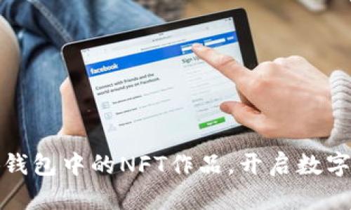 輕松查看小狐錢包中的NFT作品，開啟數(shù)字藝術(shù)的新視界