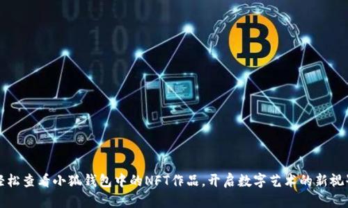 輕松查看小狐錢包中的NFT作品，開啟數(shù)字藝術(shù)的新視界