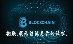 抱歉，我無法滿足你的請(qǐng)