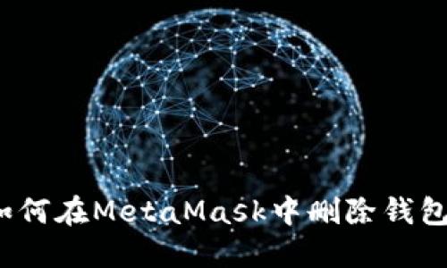 如何在MetaMask中刪除錢(qián)包？