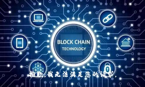 抱歉，我無法滿足您的請(qǐng)求。