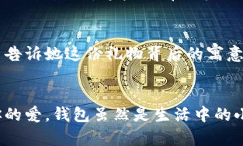   為女朋友挑選的錢(qián)包：愛(ài)意與細(xì)節(jié)的完美結(jié)合 / 

 guanjianci 錢(qián)包, 女朋友, 禮物 /guanjianci 

引言：愛(ài)與細(xì)節(jié)交織的禮物
當(dāng)我們?cè)诟星榈穆猛局?，想要向心?ài)的人表達(dá)我們的關(guān)心與愛(ài)意時(shí)，選擇一份合適的禮物是至關(guān)重要的。錢(qián)包，這個(gè)既實(shí)用又可以傳達(dá)情感的禮物，正是表達(dá)愛(ài)意的完美載體。送給女朋友的錢(qián)包，不僅僅是物質(zhì)的贈(zèng)予，更是一種情感的延續(xù)。

為什么錢(qián)包是送給女朋友的好選擇
錢(qián)包，是每個(gè)人生活中必不可少的物品，它保存著我們生活中的重要物品，承載著我們生活的點(diǎn)滴回憶。想象一下，當(dāng)她打開(kāi)錢(qián)包時(shí)，看到那份藏在角落里的小驚喜，臉上露出的笑容是多么令人振奮！不僅如此，錢(qián)包在某種程度上也象征著經(jīng)濟(jì)獨(dú)立與生活的掌控，讓人倍感貼心。

選擇錢(qián)包的風(fēng)格與顏色
在挑選錢(qián)包時(shí)，風(fēng)格與顏色的搭配至關(guān)重要。不同的風(fēng)格適合不同個(gè)性和氣質(zhì)的女生。比如，如果她是一個(gè)優(yōu)雅知性的女性，不妨挑選一款簡(jiǎn)約大方的黑色或深藍(lán)色錢(qián)包，經(jīng)典且不會(huì)過(guò)時(shí)。而如果她更喜歡活潑可愛(ài)的風(fēng)格，則可以選擇一些活潑的顏色，如粉色或薄荷綠，甚至是帶有卡通圖案的設(shè)計(jì)，那些讓人忍不住想要一親芳澤的美麗錢(qián)包！

材質(zhì)的選擇：品質(zhì)與手感
一個(gè)好的錢(qián)包不僅在外觀上要吸引人，材質(zhì)的選擇同樣不能忽視。皮革錢(qián)包因其耐磨和質(zhì)感而備受青睞，細(xì)膩的觸感和優(yōu)雅的光澤會(huì)讓她感受到你的用心。而如果你傾向于環(huán)保，可以選擇一些高質(zhì)量的帆布或合成材料錢(qián)包，這些材質(zhì)在現(xiàn)代設(shè)計(jì)中也越來(lái)越流行。以一款優(yōu)質(zhì)的錢(qián)包，展示出你的品味與對(duì)她的呵護(hù)。

在錢(qián)包中加入甜蜜的小細(xì)節(jié)
為了讓這份禮物更加獨(dú)特，可以在錢(qián)包中放入一些你們的合照，或者寫(xiě)一張小卡片，表達(dá)你對(duì)她的愛(ài)意和美好的祝福。想象一下，當(dāng)她看到那張合照，腦海中涌現(xiàn)出的每個(gè)幸福瞬間，是多么動(dòng)人！這樣的細(xì)節(jié)，會(huì)讓這個(gè)錢(qián)包不僅僅是一個(gè)物品，更是你們愛(ài)情的見(jiàn)證。

錢(qián)包的品牌選擇
大品牌的錢(qián)包往往會(huì)更具價(jià)值感，不僅是因?yàn)槠放频闹?，也因?yàn)樗墓に嚺c設(shè)計(jì)會(huì)更為精致。你可以考慮一些知名品牌，如MK、Coach、或者是法系奢侈品牌的經(jīng)典款式。這些品牌的標(biāo)準(zhǔn)化質(zhì)量和獨(dú)特的設(shè)計(jì)，都會(huì)讓她在使用錢(qián)包的每一次當(dāng)中，都能感受到你的用心與熱情。

如何包裝與贈(zèng)送錢(qián)包
送禮的儀式感也是展現(xiàn)你心意的重要一環(huán)。選擇一個(gè)精美的禮盒，或是承載著你祝福的小袋子，都會(huì)讓她感到這份禮物的特別與珍貴。在送出錢(qián)包的那一刻，輕聲告訴她這份禮物背后的寓意，和你對(duì)未來(lái)的期待，絕對(duì)是讓她感動(dòng)的方式。 

總結(jié)：愛(ài)的表達(dá)與分享
選擇錢(qián)包，既是送給女朋友的禮物，更是對(duì)彼此感情的一次升華。通過(guò)細(xì)心的挑選與用心的包裝，把這份情感轉(zhuǎn)化為實(shí)際的禮物，讓她在每一次使用中都感受到你的愛(ài)。錢(qián)包雖然是生活中的小物品，但它所承載的情感與故事，才是這份禮物中最珍貴的部分。希望每一位男生都能在選擇禮物時(shí)，將心意傳遞得淋漓盡致，讓愛(ài)的每一天都充滿溫暖與驚喜！