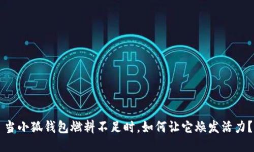 當(dāng)小狐錢包燃料不足時(shí)，如何讓它煥發(fā)活力？