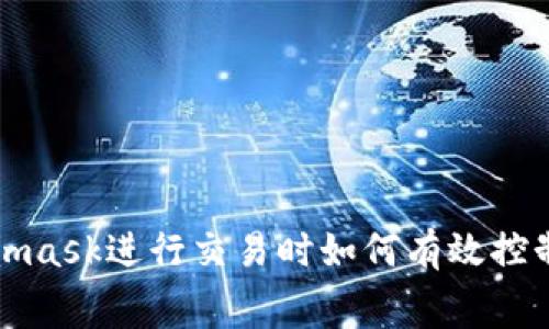 使用Metamask進(jìn)行交易時(shí)如何有效控制網(wǎng)絡(luò)費(fèi)用